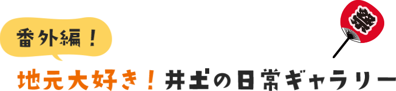 番外編！地元大好き！井𡈽の日常ギャラリー