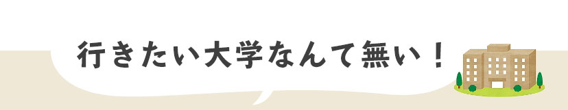 行きたい大学なんて無い！