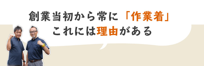 創業当初から常に「作業着」これには理由がある