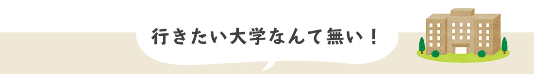 行きたい大学なんて無い！