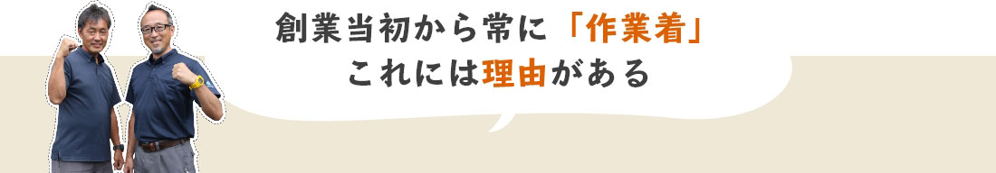 創業当初から常に「作業着」これには理由がある