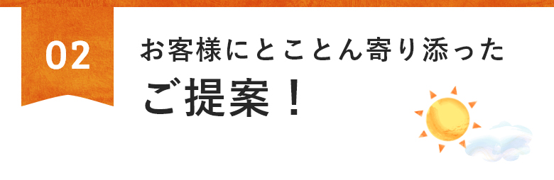 お客様にとことんよりそったご提案！