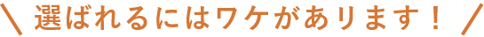 選ばれるには訳があります!