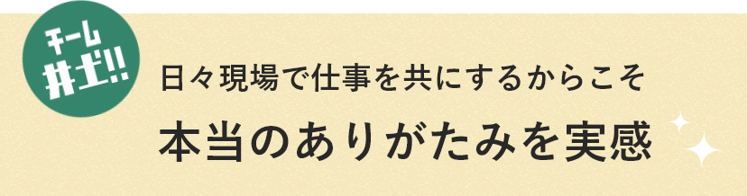 チーム井土!! 日々現場で仕事を共にするからこそ本当のありがたみを実感