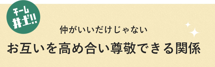 チーム井土!! 仲がいいだけじゃないお互いを高めあい尊敬できる関係